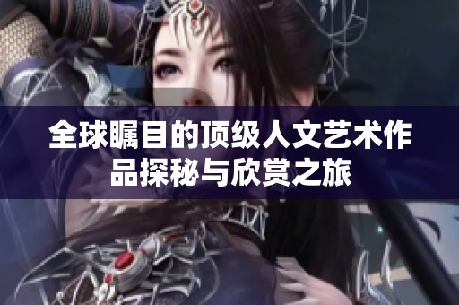 全球瞩目的顶级人文艺术作品探秘与欣赏之旅