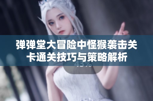 弹弹堂大冒险中怪猴袭击关卡通关技巧与策略解析