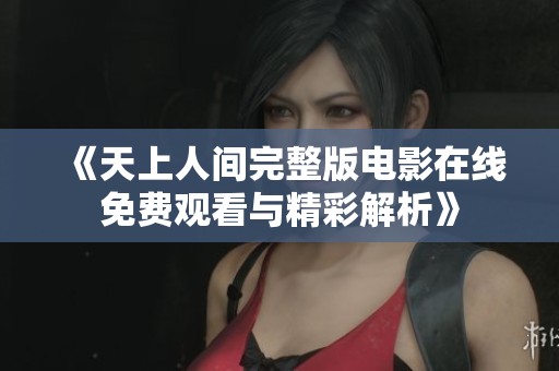《天上人间完整版电影在线免费观看与精彩解析》
