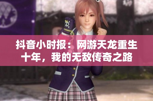 抖音小时报：网游天龙重生十年，我的无敌传奇之路