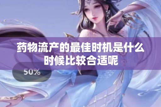 药物流产的最佳时机是什么时候比较合适呢