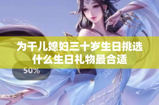 为干儿媳妇三十岁生日挑选什么生日礼物最合适