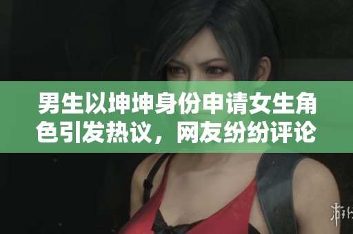 男生以坤坤身份申请女生角色引发热议，网友纷纷评论
