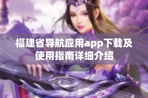 福建省导航应用app下载及使用指南详细介绍