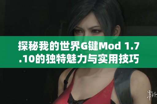 探秘我的世界G键Mod 1.7.10的独特魅力与实用技巧指南