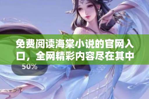 免费阅读海棠小说的官网入口，全网精彩内容尽在其中