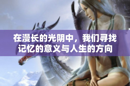 在漫长的光阴中，我们寻找记忆的意义与人生的方向