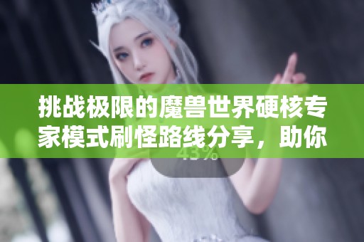 挑战极限的魔兽世界硬核专家模式刷怪路线分享，助你获取全新装备和成就