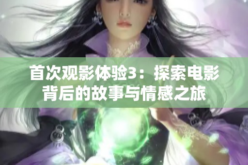 首次观影体验3：探索电影背后的故事与情感之旅