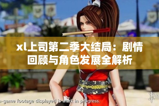 xl上司第二季大结局：剧情回顾与角色发展全解析