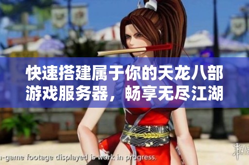 快速搭建属于你的天龙八部游戏服务器，畅享无尽江湖探险体验