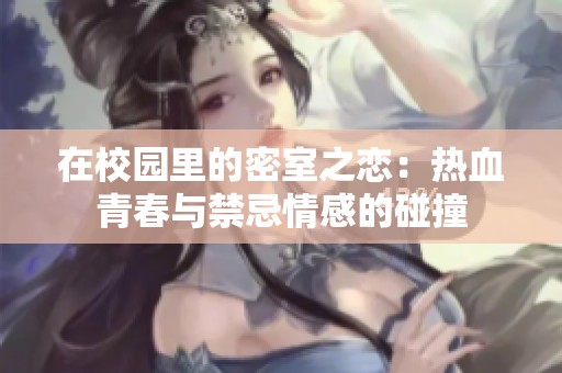 在校园里的密室之恋：热血青春与禁忌情感的碰撞