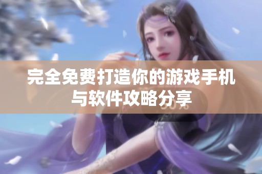 完全免费打造你的游戏手机与软件攻略分享