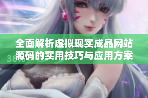 全面解析虚拟现实成品网站源码的实用技巧与应用方案