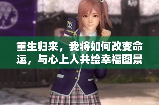 重生归来，我将如何改变命运，与心上人共绘幸福图景