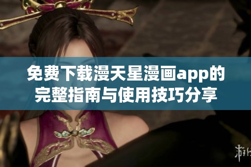 免费下载漫天星漫画app的完整指南与使用技巧分享