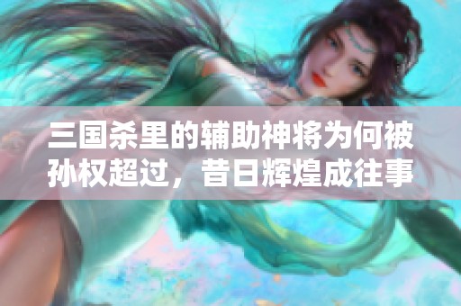三国杀里的辅助神将为何被孙权超过，昔日辉煌成往事？