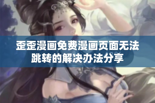 歪歪漫画免费漫画页面无法跳转的解决办法分享