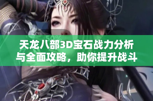 天龙八部3D宝石战力分析与全面攻略，助你提升战斗力