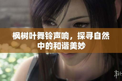 枫树叶舞铃声响，探寻自然中的和谐美妙
