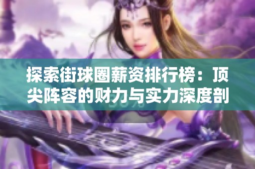探索街球圈薪资排行榜：顶尖阵容的财力与实力深度剖析
