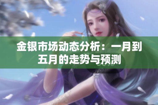 金银市场动态分析：一月到五月的走势与预测