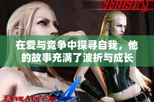 在爱与竞争中探寻自我，他的故事充满了波折与成长