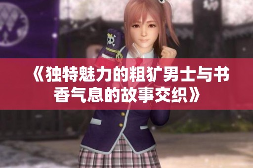 《独特魅力的粗犷男士与书香气息的故事交织》