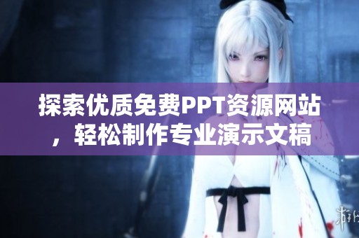 探索优质免费PPT资源网站，轻松制作专业演示文稿