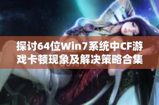 探讨64位Win7系统中CF游戏卡顿现象及解决策略合集
