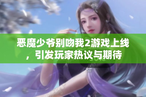 恶魔少爷别吻我2游戏上线，引发玩家热议与期待
