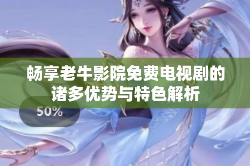 畅享老牛影院免费电视剧的诸多优势与特色解析