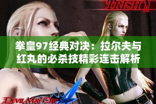 拳皇97经典对决：拉尔夫与红丸的必杀技精彩连击解析