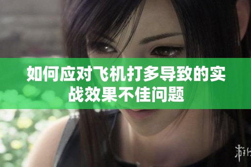 如何应对飞机打多导致的实战效果不佳问题