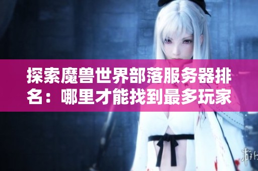 探索魔兽世界部落服务器排名：哪里才能找到最多玩家？