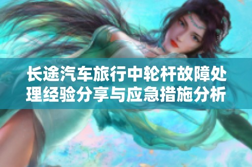 长途汽车旅行中轮杆故障处理经验分享与应急措施分析