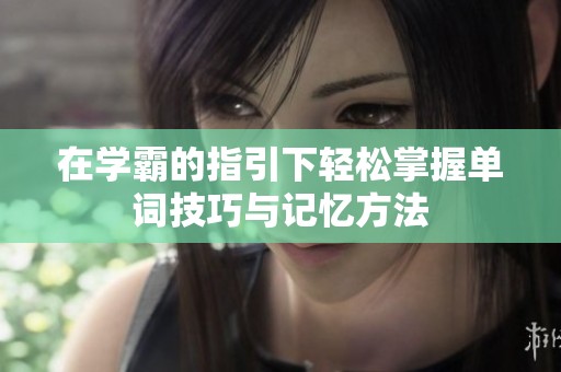 在学霸的指引下轻松掌握单词技巧与记忆方法