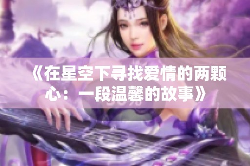 《在星空下寻找爱情的两颗心：一段温馨的故事》