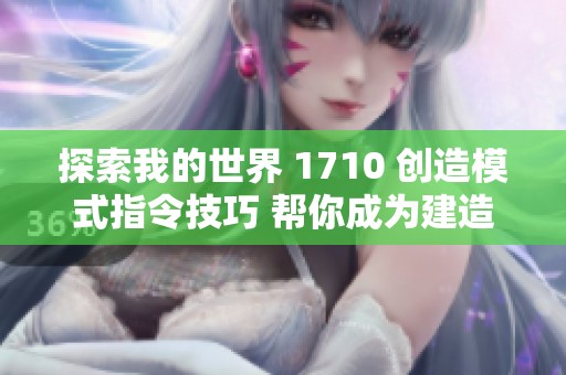 探索我的世界 1710 创造模式指令技巧 帮你成为建造大师