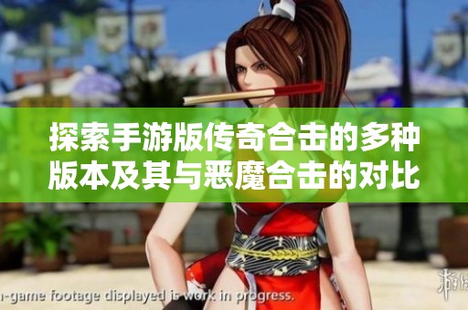 探索手游版传奇合击的多种版本及其与恶魔合击的对比分析