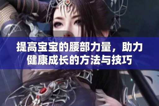 提高宝宝的腰部力量，助力健康成长的方法与技巧