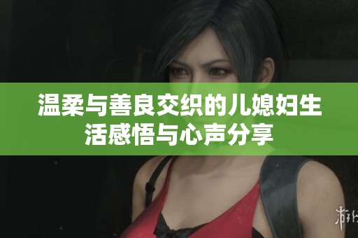 温柔与善良交织的儿媳妇生活感悟与心声分享
