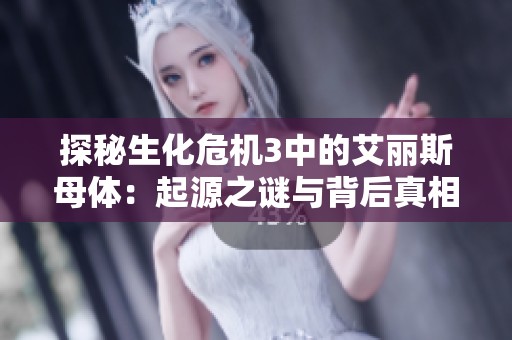探秘生化危机3中的艾丽斯母体：起源之谜与背后真相揭秘