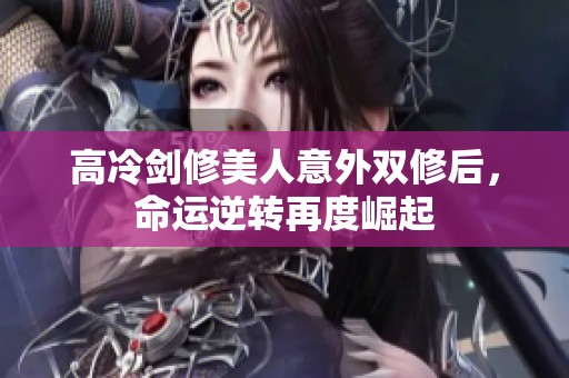 高冷剑修美人意外双修后，命运逆转再度崛起