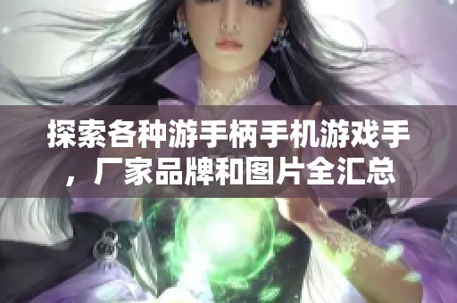 探索各种游手柄手机游戏手，厂家品牌和图片全汇总