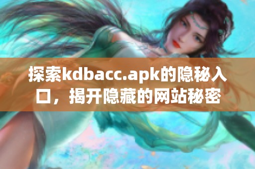 探索kdbacc.apk的隐秘入口，揭开隐藏的网站秘密