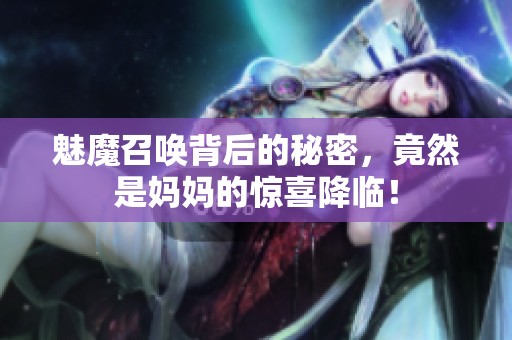 魅魔召唤背后的秘密，竟然是妈妈的惊喜降临！