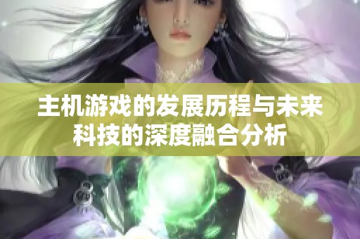 主机游戏的发展历程与未来科技的深度融合分析