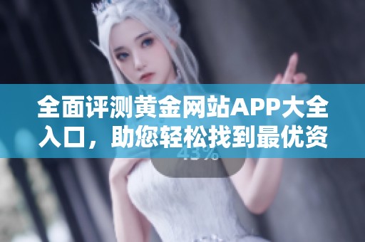 全面评测黄金网站APP大全入口，助您轻松找到最优资源
