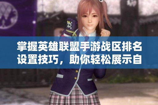 掌握英雄联盟手游战区排名设置技巧，助你轻松展示自己的排名